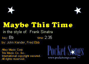 I? 451

Maybe This Time

m the style of Frank Sinatra

key Bb 1m 2 35
by, John Kander, F red Ebb

Aley Mme Corp
Trio Mmsic Co, Inc,

Imemational copynght secured
m ngms resented, mmm