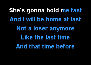 She's gonna hold me fast
And I will be home at last
Not a loser anymore

Like the last time
And that time before