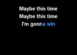 Maybe this time
Maybe this time
I'm gonna win