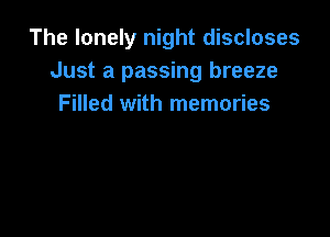 The lonely night discloses
Just a passing breeze
Filled with memories