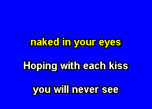 naked in your eyes

Hoping with each kiss

you will never see