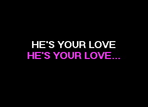 HE'S YOUR LOVE

HE'S YOUR LOVE...