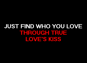 JUST FIND WHO YOU LOVE

THROUGH TRUE
LOVE'S KISS