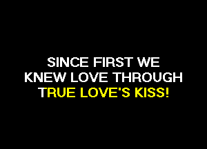 SINCE FIRST WE

KNEW LOVE THROUGH
TRUE LOVE'S KISS!