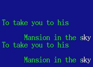 To take you to his

Mansion in the sky
To take you to his

Mansion in the sky