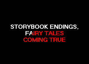 STORYBOOK ENDINGS,

FAIRY TALES
COMING TRUE