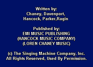Written byi
Chaney, Davenpon,
Hancock, Parker,Ragin

Published byi
EMI MUSIC PUBLISHING
(HANCOCK MUSIC COMPANY)
(LOREN CHANEY MUSIC)

(c) The Singing Machine Company, Inc.
All Rights Reserved, Used By Permission.