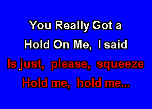 You Really Got a
Hold On Me, lsaid