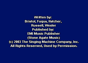 Written by
Bristol, Fuqua, Matcher.

Russell, Wexler
Published byt

EMI Music Publisher

(Stone Agate Music)

(c) 2003 The Singing Machine Company. Inc.
All Rights Reserved, Used by Permission.