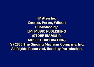 Written by
Gaston, Poree, Wilson
Published byr
EMI MUSIC PUBLISHING
(STONE DIAMOND
MUSIC CORPORATION)
(c) 2003 The Singing Machine Company. Inc.
All Rights Reserved, Used by Permission.
