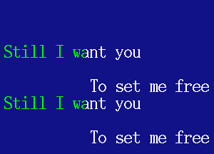 Still I want you

To set me free
Still I want you

To set me free