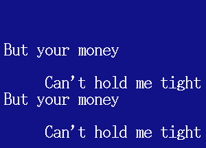 But your money

Can t hold me tight
But your money

Can t hold me tight
