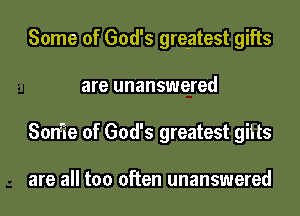 Some of God's greatest gifts

are unanswered

Son'ie of God's greatest gitts

are all too often unanswered