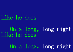 Like he does

On a long, long night
Like he does

On a long, long night