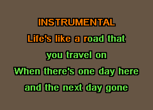 INSTRUMENTAL
Life's like a road that
you travel on

When there's one day here

and the next day gone I