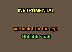 INSTRUMENTAL

we look it in the eye
Ohhhhh yeah