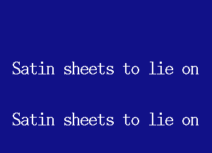 Satin sheets to lie on

Satin sheets to lie on