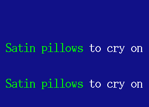 Satin pillows to cry on

Satin pillows to cry on