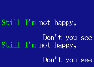 Still I'm not happy,

. Don t you see
Stlll I m not happy,

Don,t you see