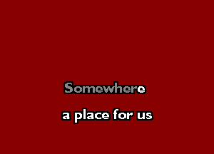 Somewhere

a place for us