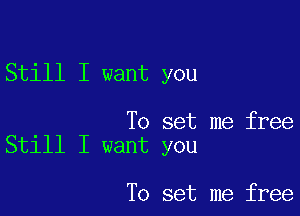 Still I want you

To set me free
Still I want you

To set me free