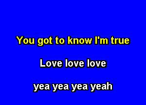 You got to know I'm true

Lovelovelove

yea yea yea yeah