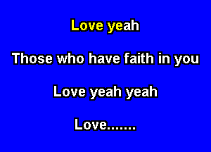 Love yeah

Those who have faith in you

Love yeah yeah

Love .......