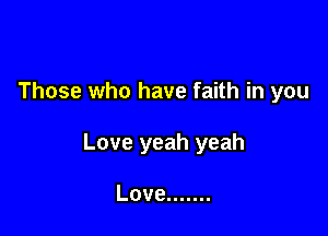 Those who have faith in you

Love yeah yeah

Love .......