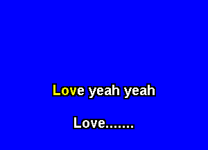 Love yeah yeah

Love .......