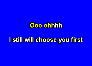 Ooo ohhhh

I still will choose you first