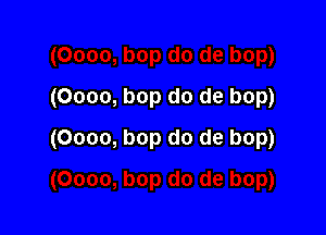 (Oooo, bop do de bop)

(Oooo, bop do de bop)