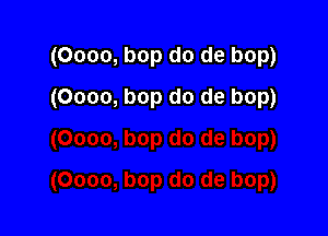 (Oooo, bop do de bop)

(Oooo, bop do de bop)