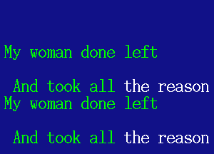 My woman done left

And took all the reason
My woman done left

And took all the reason