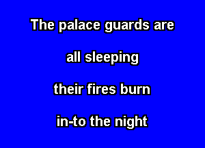 The palace guards are
all sleeping

their fires burn

in-to the night