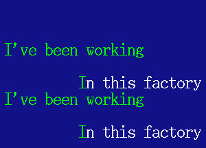 Ieve been working

In this factory
Ieve been working

In this factory