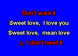 Sweet love, I love you

Sweet love, mean love