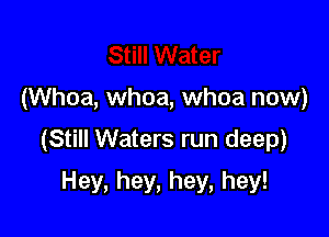 (Whoa, whoa, whoa now)

(Still Waters run deep)

Hey, hey, hey, hey!