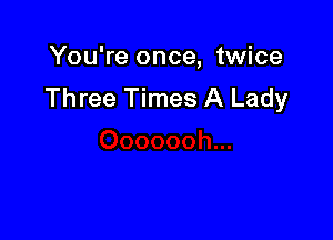 You're once, twice
Three Times A Lady