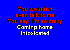 Coming home
intoxicated
