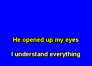 He opened up my eyes

I understand everything