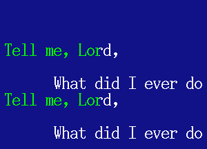 Tell me, Lord,

What did I ever do
Tell me, Lord,

What did I ever do