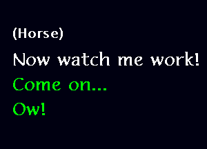 (Horse)

Now watch me work!

Come on...
Ow!