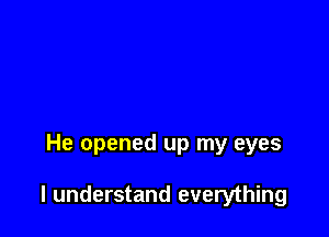 He opened up my eyes

I understand everything