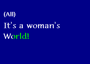 (All)

It's a woman's

World!