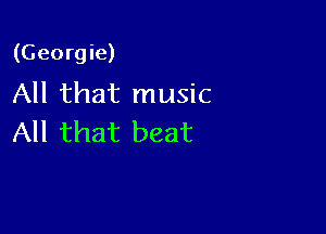 (Georgie)
All that music

All that beat