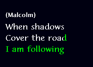 (Malcolm)
When shadows

Cover the road
I am following