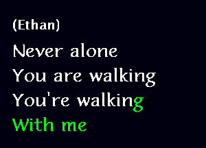 (Ethan)
Never alone

You are walking

You're walking
With me