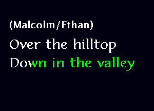 (MalcolmlEthan)
Over the hilltop

Down in the valley