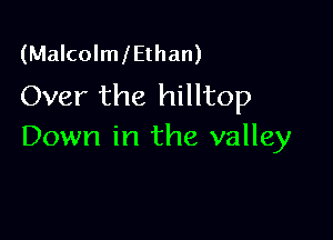 (MalcolmlEthan)
Over the hilltop

Down in the valley