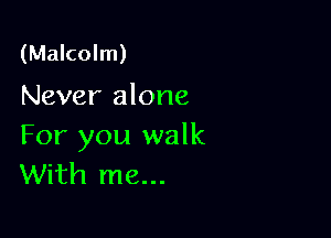 (Malcolm)
Never alone

For you walk
With me...